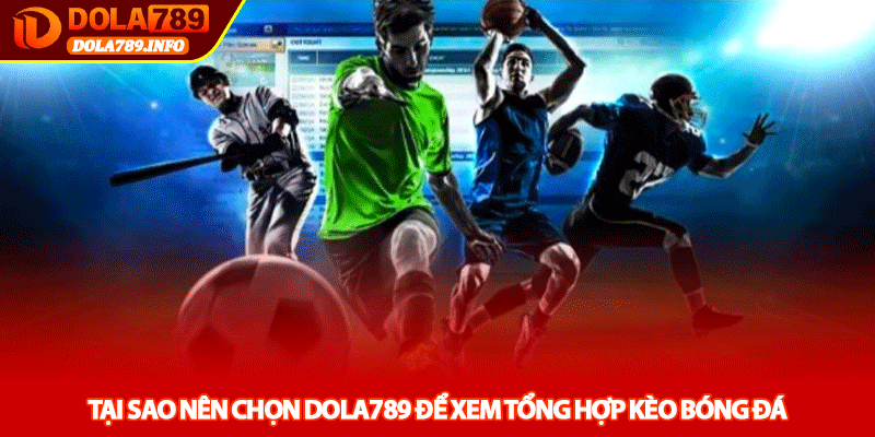 Tại sao nên chọn Dola789 để xem tổng hợp kèo bóng đá
