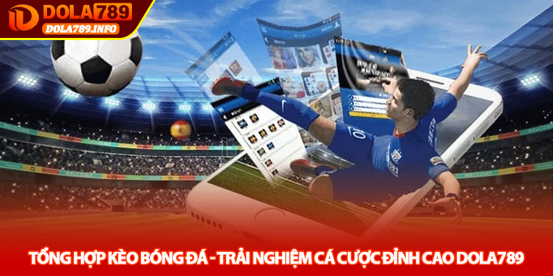Tổng hợp kèo bóng đá - Trải nghiệm cá cược đỉnh cao Dola789