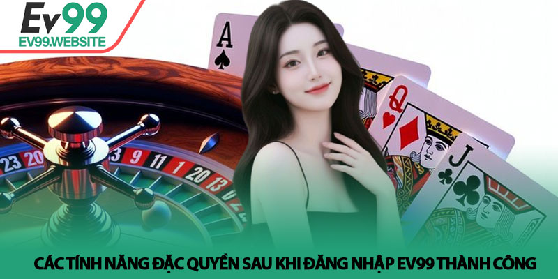 Các tính năng đặc quyền sau khi Đăng nhập Ev99 thành công