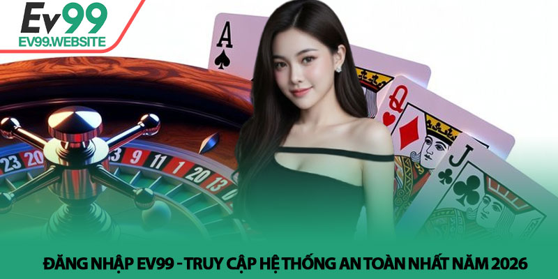 Đăng nhập Ev99 - Truy cập hệ thống an toàn nhất năm 2026